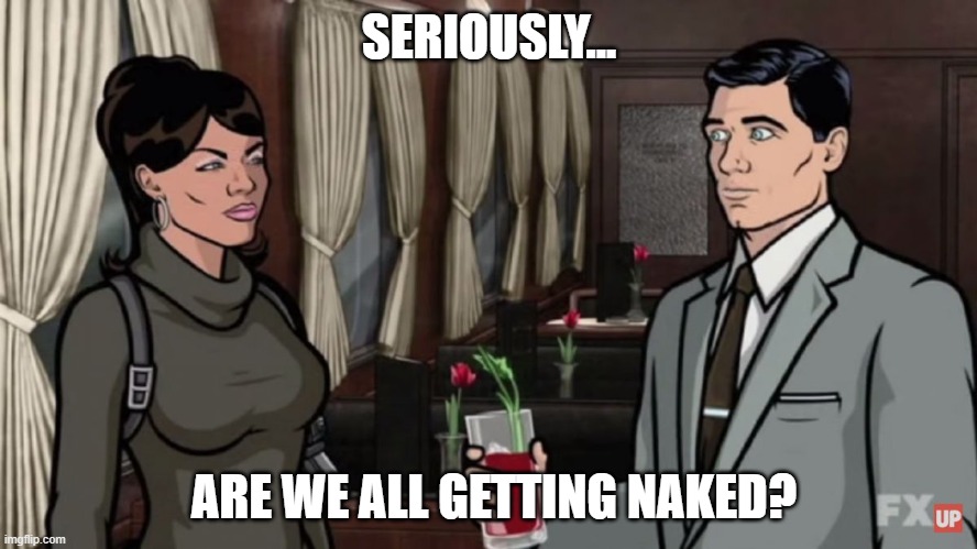 Archer & Lana | SERIOUSLY... ARE WE ALL GETTING NAKED? | image tagged in archer  lana | made w/ Imgflip meme maker