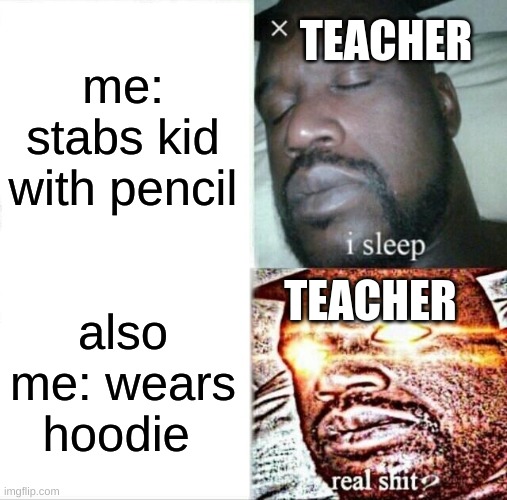 boi get that @#^%& hoodie off | me: stabs kid with pencil; TEACHER; TEACHER; also me: wears hoodie | image tagged in memes,sleeping shaq | made w/ Imgflip meme maker