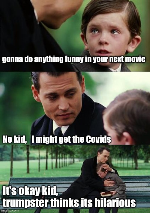 What the | gonna do anything funny in your next movie; No kid,   I might get the Covids; It's okay kid, trumpster thinks its hilarious | image tagged in covid-19,covid19,covidiots,president trump,trump | made w/ Imgflip meme maker