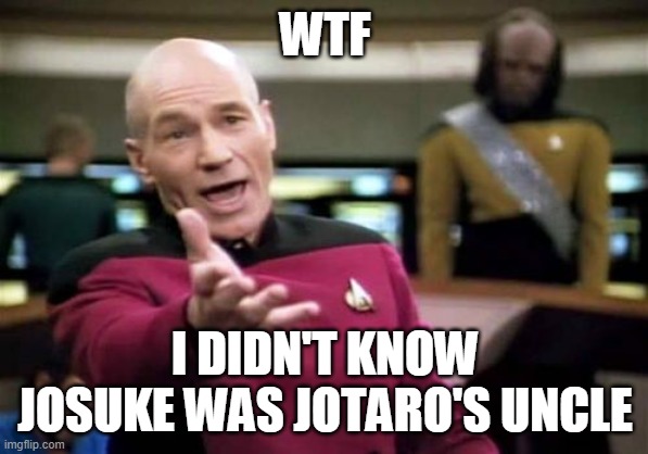 Picard Wtf | WTF; I DIDN'T KNOW JOSUKE WAS JOTARO'S UNCLE | image tagged in memes,picard wtf | made w/ Imgflip meme maker