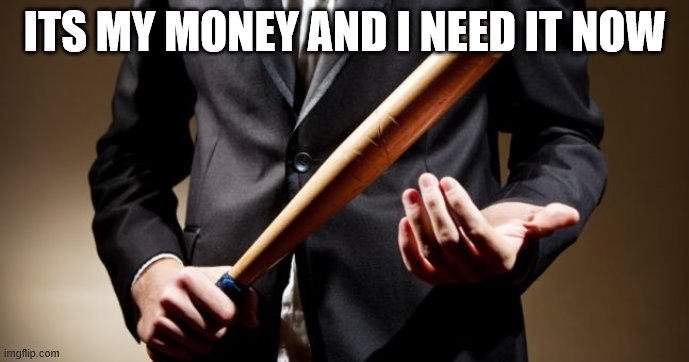 baseball bat | ITS MY MONEY AND I NEED IT NOW | image tagged in baseball bat | made w/ Imgflip meme maker