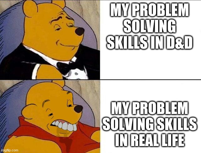 Winnie the Pooh me_irl | MY PROBLEM SOLVING SKILLS IN D&D; MY PROBLEM SOLVING SKILLS IN REAL LIFE | image tagged in winnie the pooh meme | made w/ Imgflip meme maker