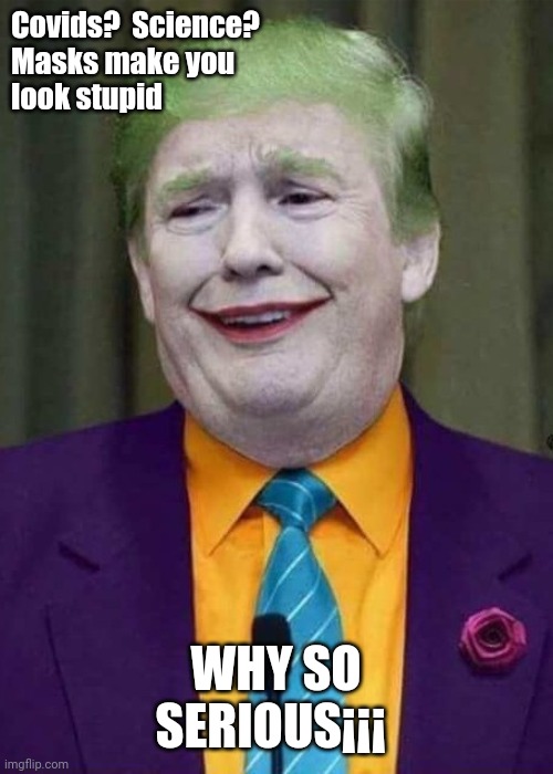 It will all be great somewhere | Covids?  Science? Masks make you look stupid; WHY SO SERIOUS¡¡¡ | image tagged in covid-19,covid19,corona virus,trump,donald trump | made w/ Imgflip meme maker