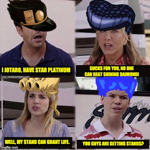 whats this? | SUCKS FOR YOU, NO ONE CAN BEAT SHINING DAIMOND! I JOTARO, HAVE STAR PLATINUM; WELL, MY STAND CAN GRANT LIFE. YOU GUYS ARE GETTING STANDS? | image tagged in you guys are getting paid template | made w/ Imgflip meme maker