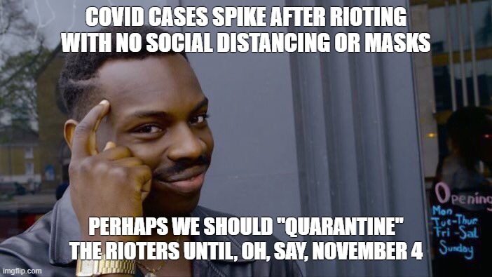 Roll Safe Think About It Meme | COVID CASES SPIKE AFTER RIOTING WITH NO SOCIAL DISTANCING OR MASKS; PERHAPS WE SHOULD "QUARANTINE" THE RIOTERS UNTIL, OH, SAY, NOVEMBER 4 | image tagged in memes,roll safe think about it | made w/ Imgflip meme maker