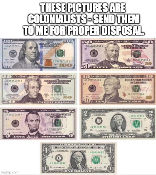 Colonialist Pics | THESE PICTURES ARE 
COLONIALISTS - SEND THEM TO ME FOR PROPER DISPOSAL. | image tagged in money,colonialist,patriots | made w/ Imgflip meme maker