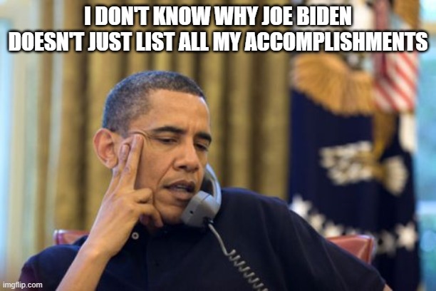 No I Can't Obama | I DON'T KNOW WHY JOE BIDEN DOESN'T JUST LIST ALL MY ACCOMPLISHMENTS | image tagged in memes,no i can't obama | made w/ Imgflip meme maker