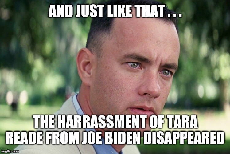 Now you see it, now you don't | AND JUST LIKE THAT . . . THE HARRASSMENT OF TARA READE FROM JOE BIDEN DISAPPEARED | image tagged in biden,reade,sexual harrassment,2020,democrats | made w/ Imgflip meme maker