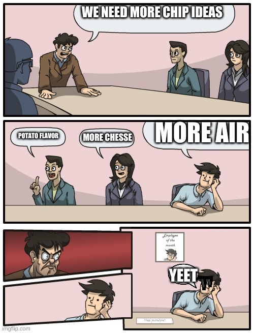 more air? | WE NEED MORE CHIP IDEAS; MORE AIR; POTATO FLAVOR; MORE CHESSE; YEET | image tagged in boardroom meeting unexpected ending | made w/ Imgflip meme maker