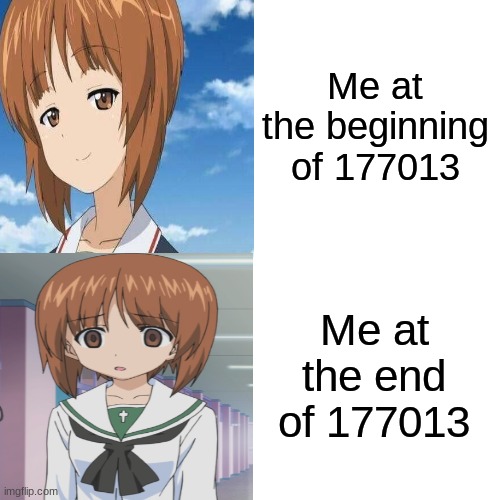 177013 | Me at the beginning of 177013; Me at the end of 177013 | image tagged in animeme,girls und panzer,177013,anime | made w/ Imgflip meme maker