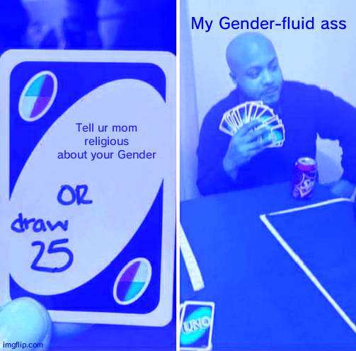 Does this belong in fun? | My Gender-fluid ass; Tell ur mom religious about your Gender | image tagged in memes,uno draw 25 cards | made w/ Imgflip meme maker