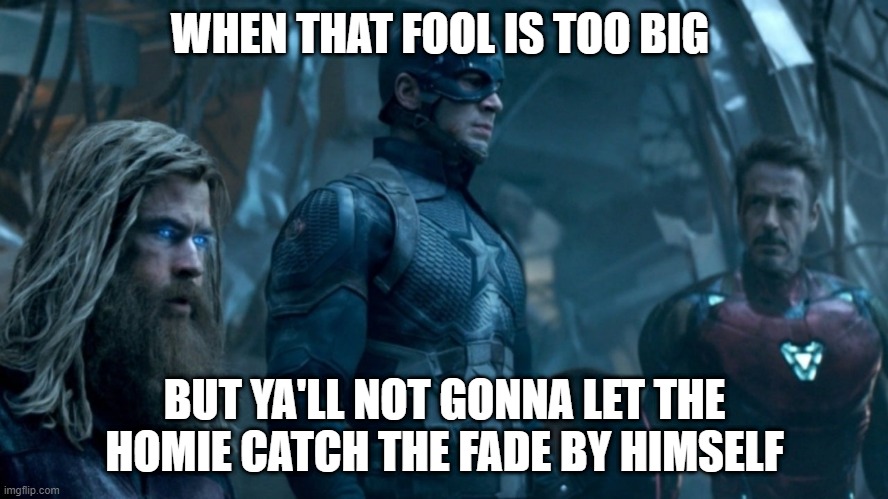 avengers | WHEN THAT FOOL IS TOO BIG; BUT YA'LL NOT GONNA LET THE HOMIE CATCH THE FADE BY HIMSELF | image tagged in memes | made w/ Imgflip meme maker