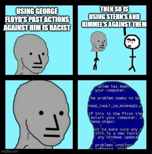 Hypocrisy? What's that? |  THEN SO IS USING STERN'S AND KIMMEL'S AGAINST THEM; USING GEORGE FLOYD'S PAST ACTIONS AGAINST HIM IS RACIST | image tagged in npc error | made w/ Imgflip meme maker