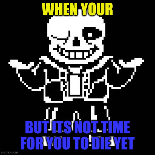 sans undertale | WHEN YOUR; BUT ITS NOT TIME FOR YOU TO DIE YET | image tagged in sans undertale | made w/ Imgflip meme maker