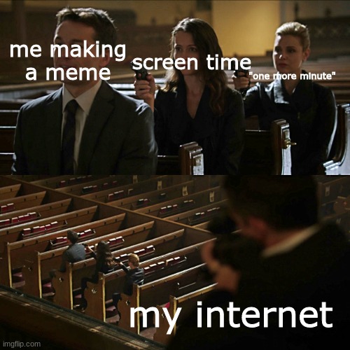 Assassination chain | screen time; me making a meme; "one more minute"; my internet | image tagged in assassination chain | made w/ Imgflip meme maker