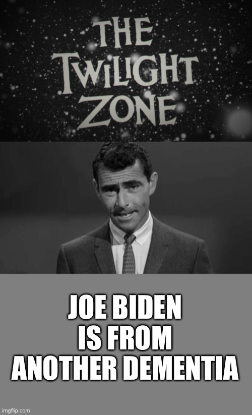 Submitted for your approval... |  JOE BIDEN IS FROM ANOTHER DEMENTIA | image tagged in blank grey,the twilight zone title screen,rod serling,ConservativeMemes | made w/ Imgflip meme maker
