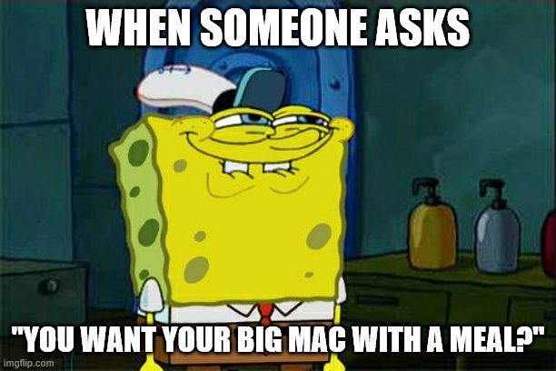 spongebob bigmac | WHEN SOMEONE ASKS; "YOU WANT YOUR BIG MAC WITH A MEAL?" | image tagged in memes,don't you squidward | made w/ Imgflip meme maker