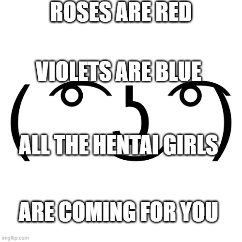 Lenny Face | ROSES ARE RED; VIOLETS ARE BLUE; ALL THE HENTAI GIRLS; ARE COMING FOR YOU | image tagged in lenny face,anime,animeme,hentai,trololol,lol so funny | made w/ Imgflip meme maker