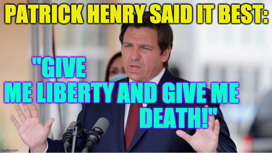 DeSantis is taking a few thousand for the team.  Probably more. | PATRICK HENRY SAID IT BEST:; "GIVE ME LIBERTY; AND GIVE ME
DEATH!" | image tagged in baghdad desantis,memes,covid-19 | made w/ Imgflip meme maker