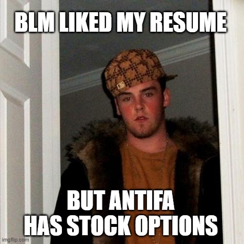 sky's the limit | BLM LIKED MY RESUME; BUT ANTIFA HAS STOCK OPTIONS | image tagged in memes,scumbag steve,blm,antifa | made w/ Imgflip meme maker