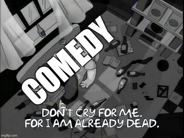 Comedy is dead | COMEDY | image tagged in memes,the simpsons,comedy,black and white,dead,dramatic | made w/ Imgflip meme maker