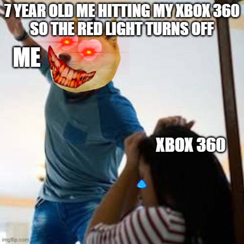 YES | 7 YEAR OLD ME HITTING MY XBOX 360
SO THE RED LIGHT TURNS OFF; ME; XBOX 360 | image tagged in doge beating a wman | made w/ Imgflip meme maker