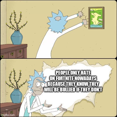 The truth now | PEOPLE ONLY HATE ON FORTNITE NOWADAYS BECAUSE THEY KNOW THEY WILL BE BULLIED IF THEY DON'T | image tagged in rick wall,fortnite | made w/ Imgflip meme maker