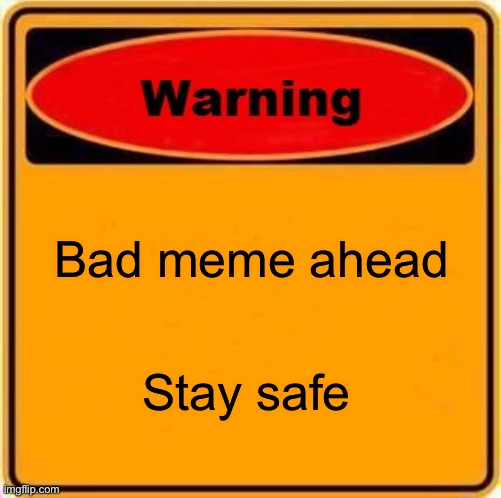 Warning Sign | Bad meme ahead; Stay safe | image tagged in memes,warning sign | made w/ Imgflip meme maker