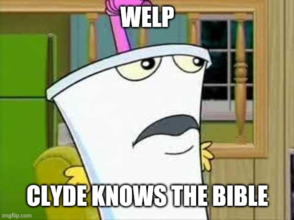 master shake | WELP CLYDE KNOWS THE BIBLE | image tagged in master shake | made w/ Imgflip meme maker