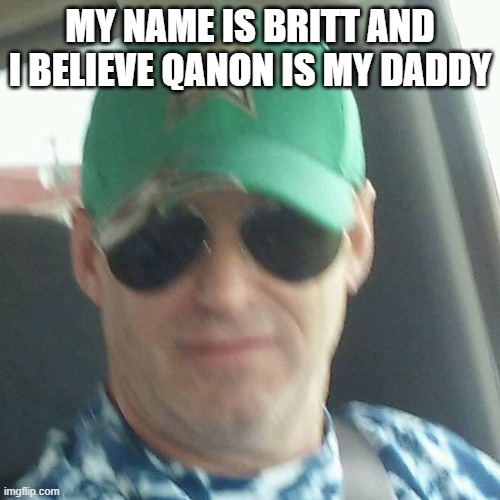 Idiot | MY NAME IS BRITT AND I BELIEVE QANON IS MY DADDY | image tagged in idiot | made w/ Imgflip meme maker