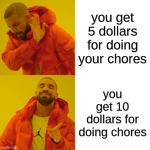 Drake Hotline Bling | you get 5 dollars for doing your chores; you get 10 dollars for doing chores | image tagged in memes,drake hotline bling | made w/ Imgflip meme maker