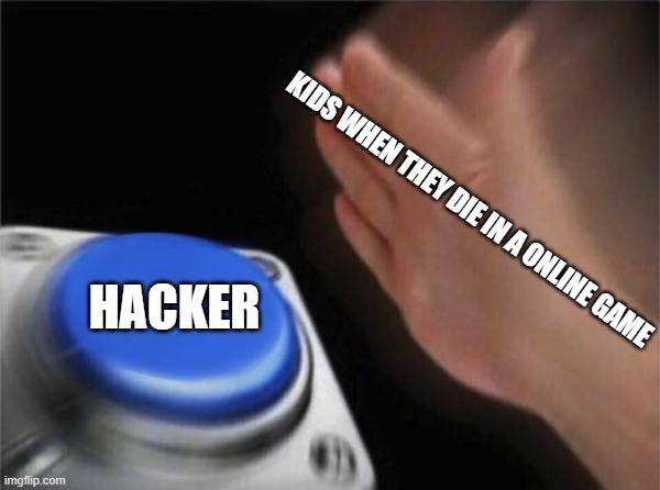 Hacker Meme | KIDS WHEN THEY DIE IN A ONLINE GAME; HACKER | image tagged in memes,blank nut button | made w/ Imgflip meme maker