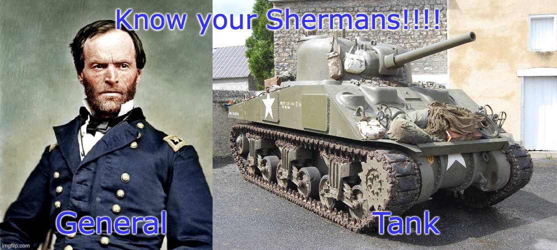 General Sherman and Tank | Know your Shermans!!!! General                    Tank | image tagged in general sherman,tank | made w/ Imgflip meme maker
