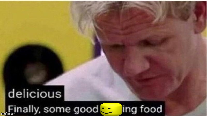 Gordon Ramsay some good food | image tagged in gordon ramsay some good food | made w/ Imgflip meme maker