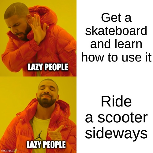 It cheap tho... | Get a skateboard and learn how to use it; LAZY PEOPLE; Ride a scooter sideways; LAZY PEOPLE | image tagged in memes,drake hotline bling | made w/ Imgflip meme maker