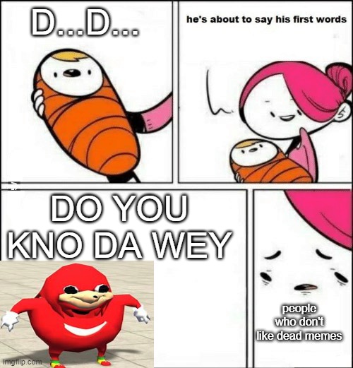 if you upvote this meme i will upvote all your memes | D...D... DO YOU KNO DA WEY; people who don't like dead memes | image tagged in baby first words,ugandan knuckles,dead memes,so true memes,do you know da wae | made w/ Imgflip meme maker