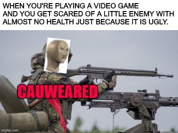 When you know you're not a gamer | WHEN YOU'RE PLAYING A VIDEO GAME AND YOU GET SCARED OF A LITTLE ENEMY WITH ALMOST NO HEALTH JUST BECAUSE IT IS UGLY. | image tagged in coward,meme man,video games | made w/ Imgflip meme maker