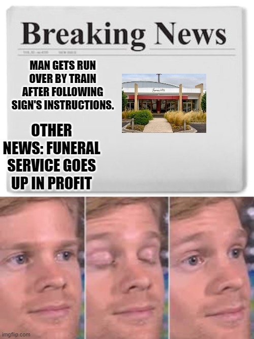 MAN GETS RUN OVER BY TRAIN AFTER FOLLOWING SIGN'S INSTRUCTIONS. OTHER NEWS: FUNERAL SERVICE GOES UP IN PROFIT | image tagged in breaking news | made w/ Imgflip meme maker