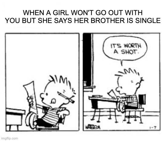 WHEN A GIRL WON'T GO OUT WITH YOU BUT SHE SAYS HER BROTHER IS SINGLE | made w/ Imgflip meme maker