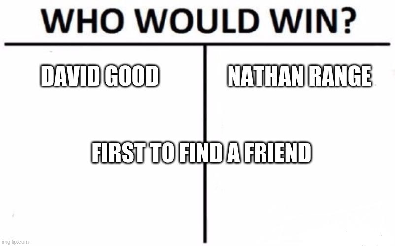 Who Would Win? Meme | DAVID GOOD; NATHAN RANGE; FIRST TO FIND A FRIEND | image tagged in memes,who would win | made w/ Imgflip meme maker