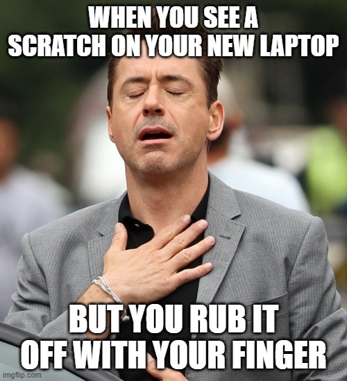 Bong Bing Bing Bong Bing Boo | WHEN YOU SEE A SCRATCH ON YOUR NEW LAPTOP; BUT YOU RUB IT OFF WITH YOUR FINGER | image tagged in relieved rdj | made w/ Imgflip meme maker