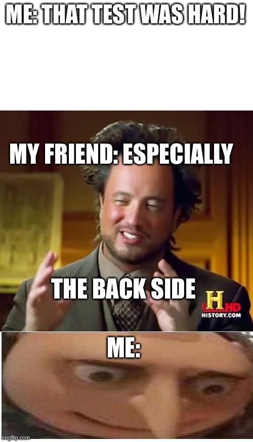 Ancient Aliens Meme | ME: THAT TEST WAS HARD! MY FRIEND: ESPECIALLY; THE BACK SIDE; ME: | image tagged in memes,ancient aliens | made w/ Imgflip meme maker