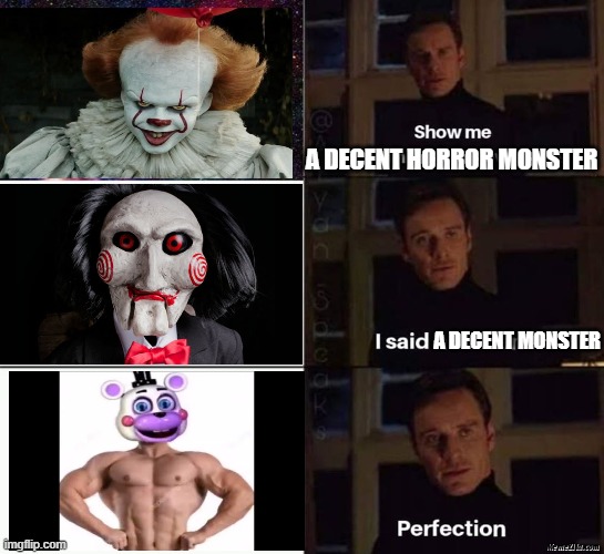 perfection | A DECENT HORROR MONSTER; A DECENT MONSTER | image tagged in memes,funny,it,five nights at freddys,give me something that never ends | made w/ Imgflip meme maker