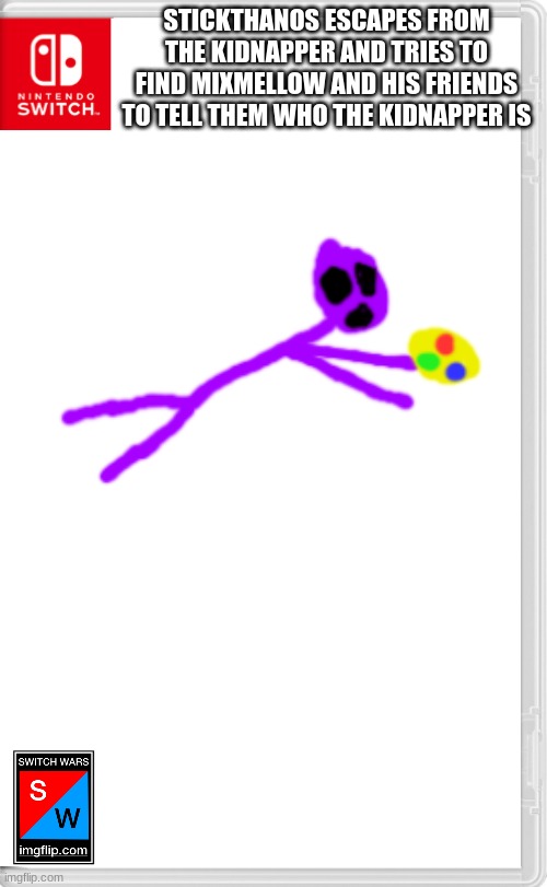 Someone escaped from the kidnappers grasp. | STICKTHANOS ESCAPES FROM THE KIDNAPPER AND TRIES TO FIND MIXMELLOW AND HIS FRIENDS TO TELL THEM WHO THE KIDNAPPER IS | image tagged in switch wars template | made w/ Imgflip meme maker