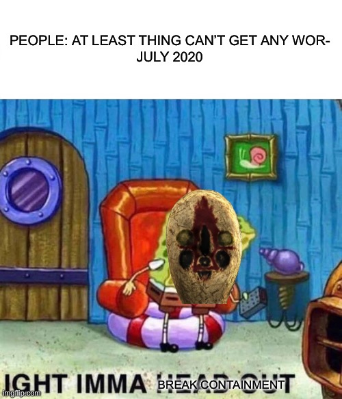 July 2020 | PEOPLE: AT LEAST THING CAN’T GET ANY WOR-
JULY 2020; BREAK CONTAINMENT | image tagged in memes,spongebob ight imma head out,scp meme | made w/ Imgflip meme maker