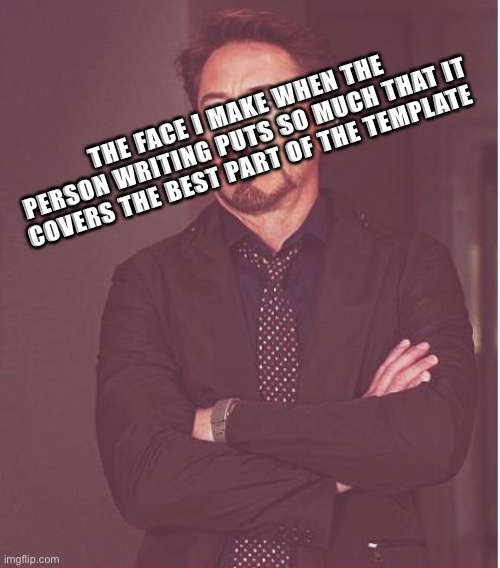 Face You Make Robert Downey Jr Meme | THE FACE I MAKE WHEN THE PERSON WRITING PUTS SO MUCH THAT IT COVERS THE BEST PART OF THE TEMPLATE | image tagged in memes,face you make robert downey jr | made w/ Imgflip meme maker