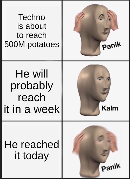 Point of view from squid | Techno is about to reach 500M potatoes; He will probably reach it in a week; He reached it today | image tagged in memes,panik kalm panik,technoblade,im_a_squid_kid | made w/ Imgflip meme maker