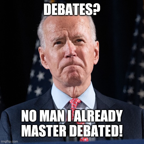 DEBATES? NO MAN I ALREADY MASTER DEBATED! | image tagged in joe biden,debate,democrats,republicans,dementia,election 2020 | made w/ Imgflip meme maker