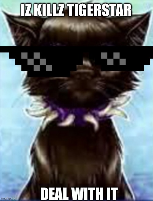 Scourge | IZ KILLZ TIGERSTAR; DEAL WITH IT | image tagged in scourge | made w/ Imgflip meme maker