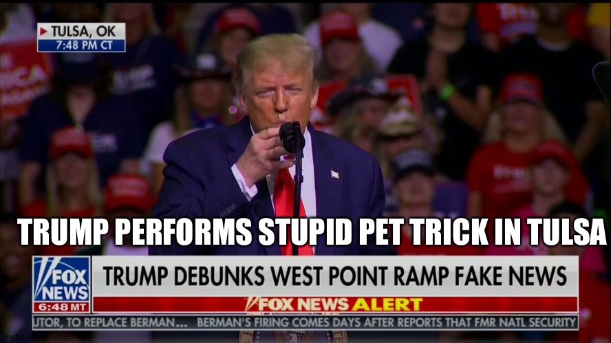 drinks water with one hand | TRUMP PERFORMS STUPID PET TRICK IN TULSA | image tagged in trump | made w/ Imgflip meme maker